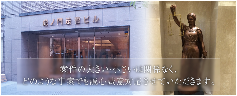 案件の大きい・小さいは関係なく、どのような事案でも誠心誠意対応させていただきます。